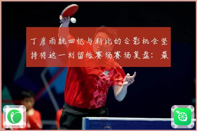 丁彦雨航回忆与科比的合影机会坚持将这一刻留给赛场赛场复盘：最新赛事动态与深度分析