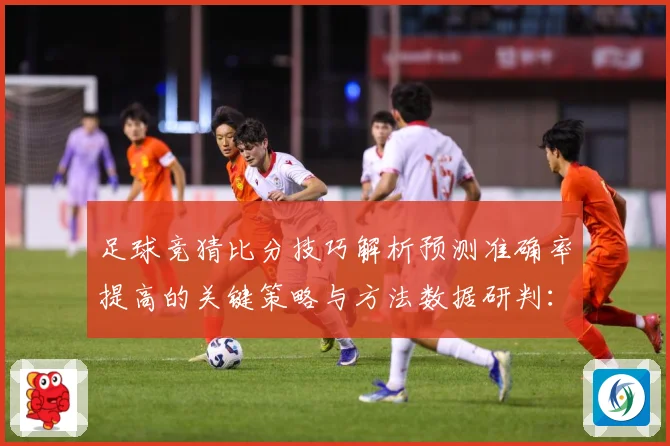 足球竞猜比分技巧解析预测准确率提高的关键策略与方法数据研判：最新赛事动态与深度分析