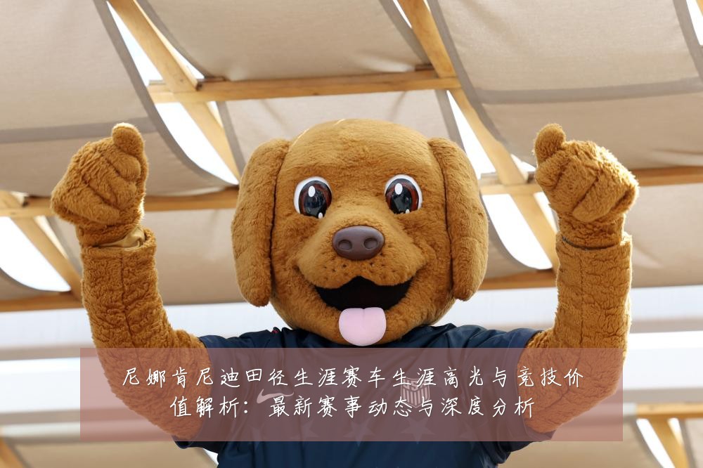 尼娜肯尼迪田径生涯赛车生涯高光与竞技价值解析：最新赛事动态与深度分析